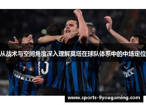 从战术与空间角度深入理解莫塔在球队体系中的中场定位