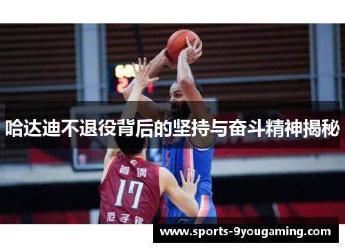 哈达迪不退役背后的坚持与奋斗精神揭秘