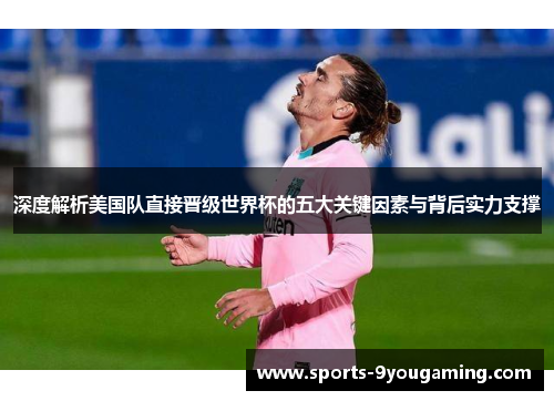 深度解析美国队直接晋级世界杯的五大关键因素与背后实力支撑