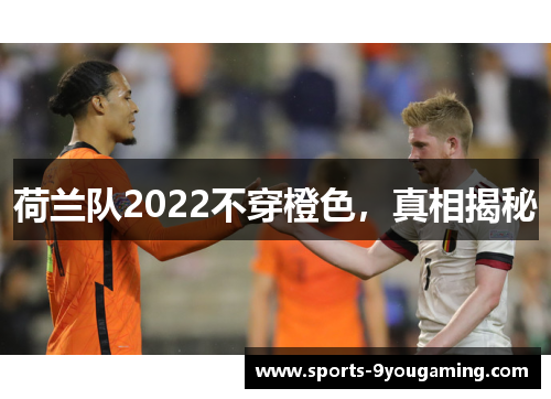 荷兰队2022不穿橙色，真相揭秘