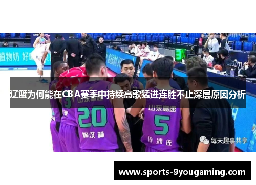 辽篮为何能在CBA赛季中持续高歌猛进连胜不止深层原因分析 辽篮为何能在CBA赛季中持续高歌猛进连胜不止深层原因分析