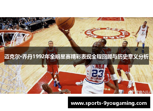 迈克尔·乔丹1992年全明星赛精彩表现全程回顾与历史意义分析