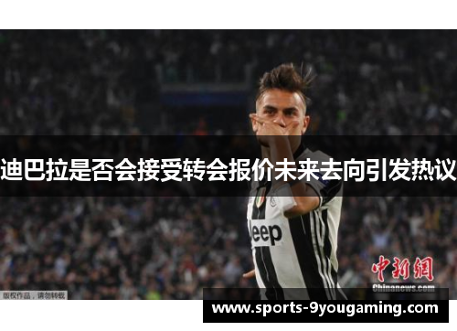 迪巴拉是否会接受转会报价未来去向引发热议