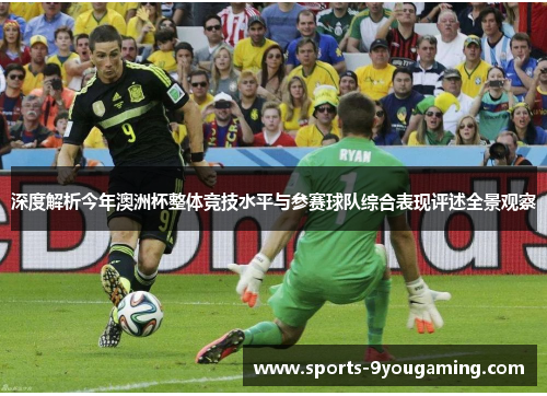深度解析今年澳洲杯整体竞技水平与参赛球队综合表现评述全景观察