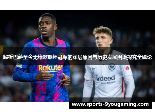解析巴萨至今无缘欧联杯冠军的深层原因与历史发展困境探究全貌论
