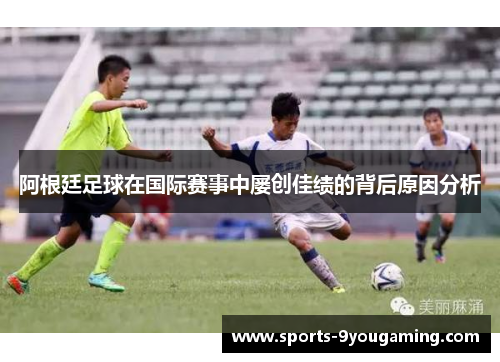 阿根廷足球在国际赛事中屡创佳绩的背后原因分析