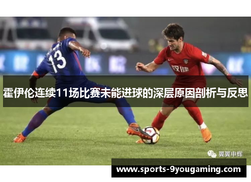 霍伊伦连续11场比赛未能进球的深层原因剖析与反思 霍伊伦连续11场比赛未能进球的深层原因剖析与反思