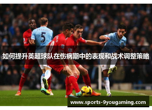 如何提升英超球队在伤病期中的表现和战术调整策略