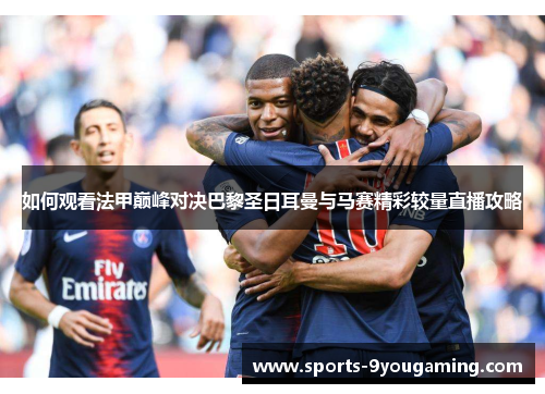 如何观看法甲巅峰对决巴黎圣日耳曼与马赛精彩较量直播攻略
