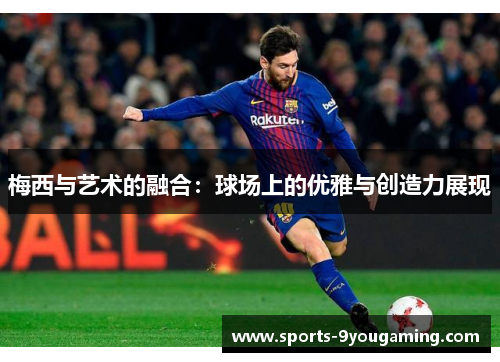 梅西与艺术的融合：球场上的优雅与创造力展现