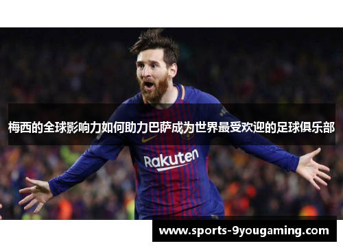 梅西的全球影响力如何助力巴萨成为世界最受欢迎的足球俱乐部