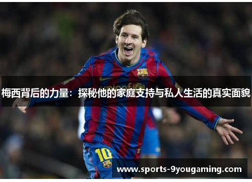 梅西背后的力量：探秘他的家庭支持与私人生活的真实面貌