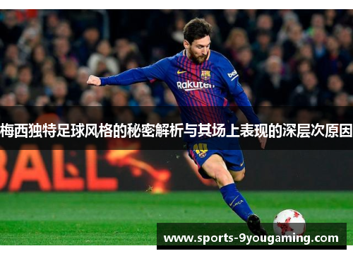 梅西独特足球风格的秘密解析与其场上表现的深层次原因